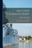 Matthew Calbraith Perry: A Typical American Naval Officer