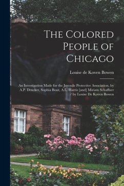 The Colored People of Chicago: An Investigation Made for the Juvenile Protective Association, by A.P. Drucker, Sophia Boaz, A.L. Harris [and] Miriam - Bowen, Louise De Koven