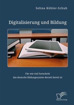 Digitalisierung und Bildung. Für wie viel Fortschritt das deutsche Bildungssystem derzeit bereit ist - Köhler-Schuh, Selina