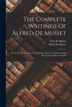 Cover The Complete Writings Of Alfred De Musset: Poems [tr. By A. Lang, C. C. Hayden, Marie A. Clarke, George Santayana, Emily S. Forman