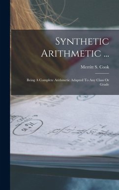 Synthetic Arithmetic ...: Being A Complete Arithmetic Adapted To Any Class Or Grade - Cook, Merritt S.