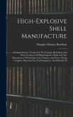 High-explosive Shell Manufacture: A Comprehensive Treatise On The Forging, Machining And Heat-treatment Of High-explosive Shells And The Manufacture O