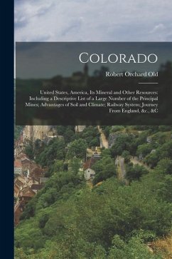 Colorado: United States, America, Its Mineral and Other Resources: Including a Descriptive List of a Large Number of the Princip - Old, Robert Orchard