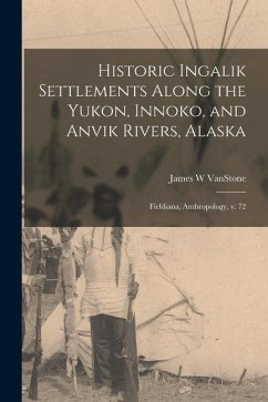 Historic Ingalik Settlements Along the Yukon, Innoko, and Anvik Rivers, Alaska: Fieldiana, Anthropology, v. 72 - Vanstone, James W.