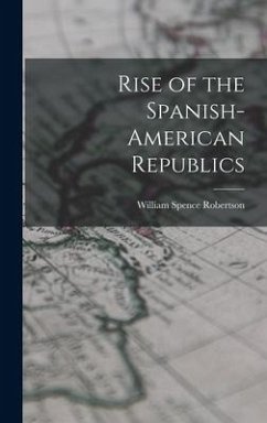 Rise of the Spanish-American Republics - Robertson, William Spence