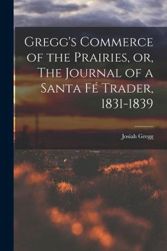 Gregg's Commerce of the Prairies, or, The Journal of a Santa Fé Trader, 1831-1839 - Gregg, Josiah