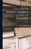 The Life of Jeanne D'Albret, Queen of Navarre; Volume I
