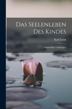 Das Seelenleben des Kindes: Ausgewählte Vorlesungen - Groos, Karl