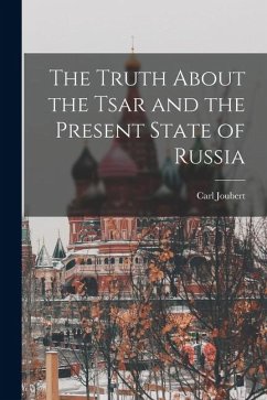 The Truth About the Tsar and the Present State of Russia - Joubert, Carl