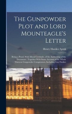 The Gunpowder Plot and Lord Mounteagle's Letter: Being a Proof, With Moral Certitude, of the Authorship of the Document: Together With Some Account of - Spink, Henry Hawkes