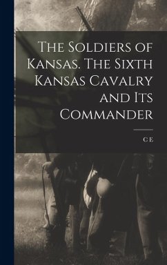 The Soldiers of Kansas. The Sixth Kansas Cavalry and its Commander - Cory, C. E. B.