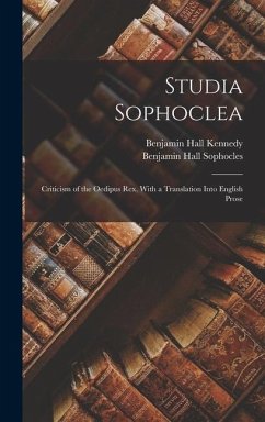 Studia Sophoclea: Criticism of the Oedipus Rex, With a Translation Into English Prose - Kennedy, Benjamin Hall; Sophocles, Benjamin Hall
