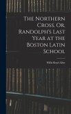 The Northern Cross, Or, Randolph's Last Year at the Boston Latin School