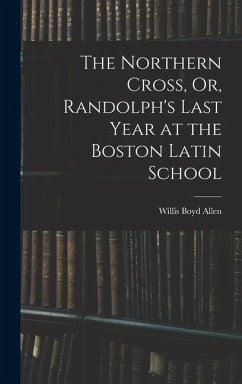 The Northern Cross, Or, Randolph's Last Year at the Boston Latin School - Allen, Willis Boyd