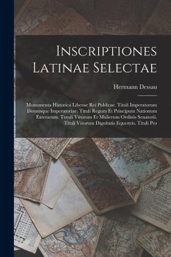 Inscriptiones Latinae Selectae: Monumenta Historica Liberae Rei Publicae. Tituli Imperatorum Domusque Imperatoriae. Tituli Regum Et Principum Nationum - Dessau, Hermann Inscriptiones Latinae Selectae: Monumenta Historica Liberae Rei Publicae. Tituli Imperatorum Domusque Imperatoriae. Tituli Regum Et Principum Nationum - Dessau, Hermann