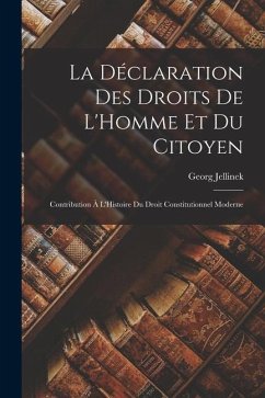 La Déclaration Des Droits De L'Homme Et Du Citoyen: Contribution À L'Histoire Du Droit Constitutionnel Moderne - Jellinek, Georg