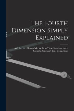 The Fourth Dimension Simply Explained: A Collection of Essays Selected From Those Submitted in the Scientific American's Prize Competition - Anonymous