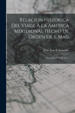 Relacion Historica Del Viage À La America Meridionàl Hecho De Orden De S. Mag: Por J. Juan Y A. De Ulloa - Santacilia, Jorge Juan y.