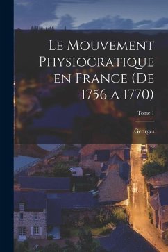 Le mouvement physiocratique en France (de 1756 a 1770); Tome 1 - Weulersse, Georges