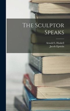 The Sculptor Speaks - Epstein, Jacob; Haskell, Arnold L.