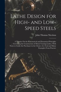 Lathe Design for High- and Low-Speed Steels: A Treatise On the Kinematical and Dynamical Principles Governing the Construction of Metal Turning Lathes - Nicolson, John Thomas