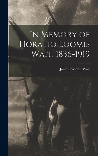 In Memory of Horatio Loomis Wait. 1836-1919 In Memory of Horatio Loomis Wait. 1836-1919