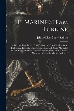 Cover The Marine Steam Turbine: A Practical Description of the Parsons and Curtis Marine Steam Turbines As Presently Constructed, Fitted, and Run; a M