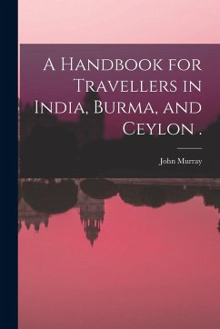 A Handbook for Travellers in India, Burma, and Ceylon . A Handbook for Travellers in India, Burma, and Ceylon .