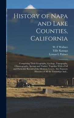 History of Napa and Lake Counties, California: Comprising Their Geography, Geology, Topography, Climatography, Springs and Timber, Together With a Ful - Palmer, Lyman L.; Wells, Harry Laurenz