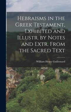 Hebraisms in the Greek Testament, Exhibited and Illustr. by Notes and Extr. From the Sacred Text - Guillemard, William Henry