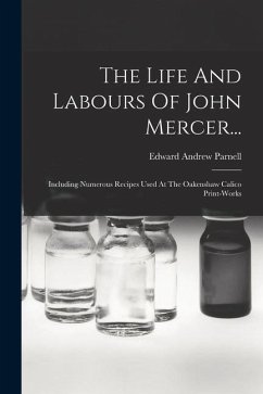 The Life And Labours Of John Mercer...: Including Numerous Recipes Used At The Oakenshaw Calico Print-works - Parnell, Edward Andrew