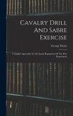 Cavalry Drill And Sabre Exercise: Compiled Agreeably To The Latest Regulations Of The War Department