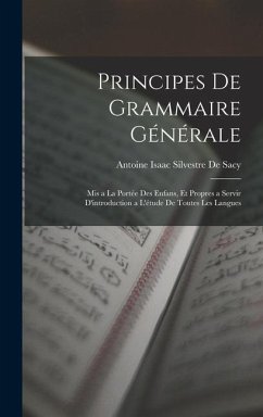 Principes De Grammaire Générale: Mis a La Portée Des Enfans, Et Propres a Servir D'introduction a L'étude De Toutes Les Langues - De Sacy, Antoine Isaac Silvestre