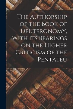 The Authorship of the Book of Deuteronomy, With its Bearings on the Higher Criticism of the Pentateu - Anonymous