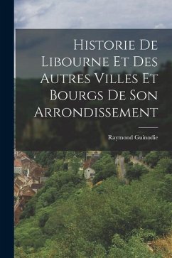 Historie De Libourne Et Des Autres Villes Et Bourgs De Son Arrondissement - Guinodie, Raymond
