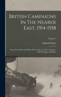 British Campaigns In The Nearer East, 1914-1918: From The Outbreak Of War With Turkey To The Armistice, With 30 Maps And Plans; Volume 2 - Dane, Edmund