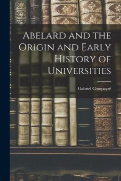 Abelard and the Origin and Early History of Universities - Compayré, Gabriel