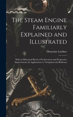 The Steam Engine Familiarly Explained and Illustrated - Lardner, Dionysius