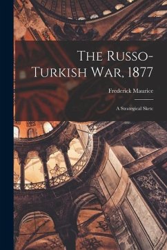 The Russo-Turkish war, 1877: A Strategical Sketc - Maurice, Frederick