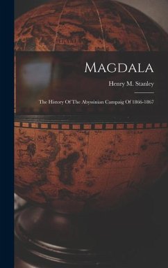 Magdala: The History Of The Abyssinian Campaig Of 1866-1867 - Stanley, Henry M.