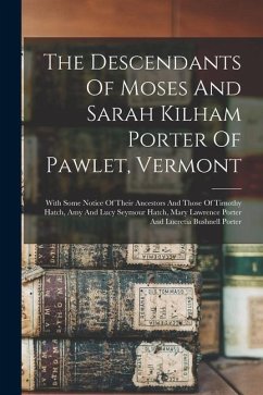 The Descendants Of Moses And Sarah Kilham Porter Of Pawlet, Vermont: With Some Notice Of Their Ancestors And Those Of Timothy Hatch, Amy And Lucy Seym - Anonymous