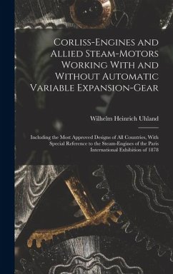 Corliss-Engines and Allied Steam-Motors Working With and Without Automatic Variable Expansion-Gear - Uhland, Wilhelm Heinrich