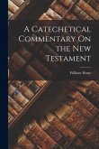 A Catechetical Commentary On the New Testament A Catechetical Commentary On the New Testament