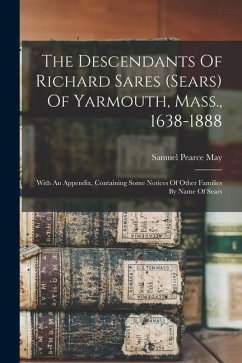 The Descendants Of Richard Sares (sears) Of Yarmouth, Mass., 1638-1888: With An Appendix, Containing Some Notices Of Other Families By Name Of Sears - May, Samuel Pearce