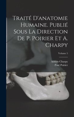 Traité d'anatomie humaine. Publié sous la direction de P. Poirier et A. Charpy; Volume 5 - Poirier, Paul; Charpy, Adrien