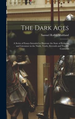 The Dark Ages: A Series of Essays Intended to Illustrate the State of Religion and Literature in the Ninth, Tenth, Eleventh and Twelf - Maitland, Samuel Roffey