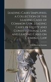 Leading Cases Simplified, a Collection of the Leading Cases of Common Law, Leading Cases in Equity and Constitutional Law, and Leading Cases on Criminal Law