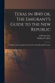 Texas in 1840 or, The Emigrant's Guide to the new Republic: Of Observations, Enquiry and Travel in That Beautiful Country