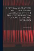 A Dictionary of Actors and Other Persons Associated With the Public Representation of Plays in England Before 1642