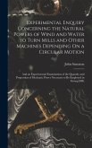 Experimental Enquiry Concerning the Natural Powers of Wind and Water to Turn Mills and Other Machines Depending On a Circular Motion